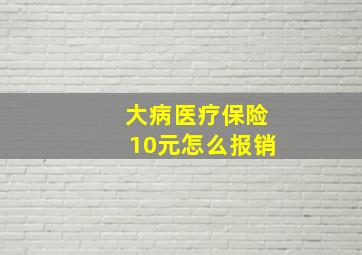 大病医疗保险10元怎么报销