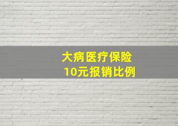 大病医疗保险10元报销比例