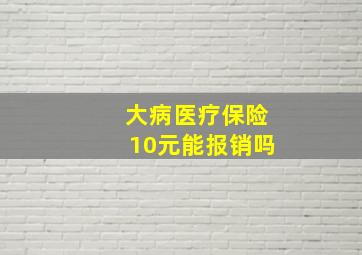 大病医疗保险10元能报销吗