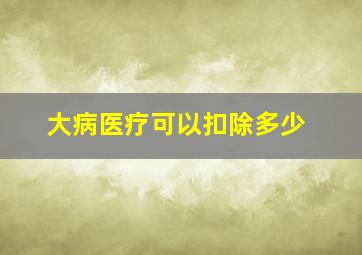 大病医疗可以扣除多少