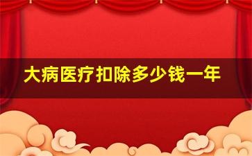 大病医疗扣除多少钱一年