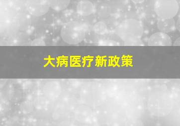 大病医疗新政策