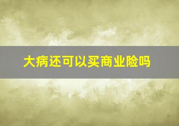 大病还可以买商业险吗