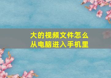 大的视频文件怎么从电脑进入手机里