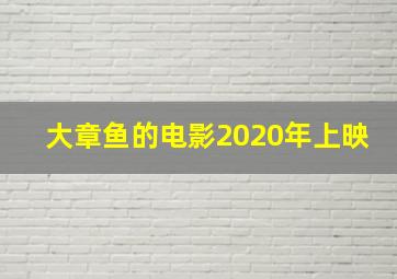 大章鱼的电影2020年上映