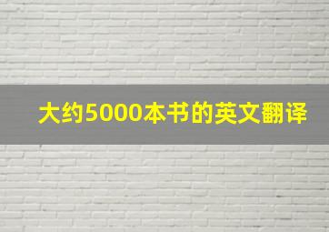 大约5000本书的英文翻译