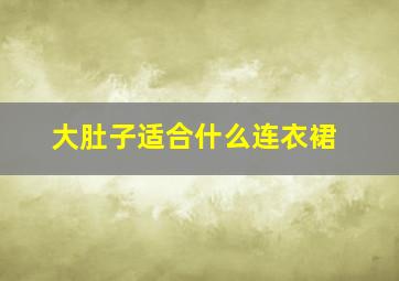 大肚子适合什么连衣裙