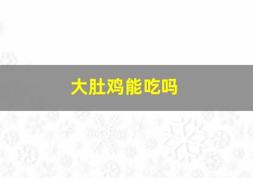 大肚鸡能吃吗