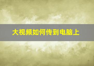 大视频如何传到电脑上