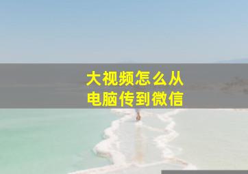 大视频怎么从电脑传到微信