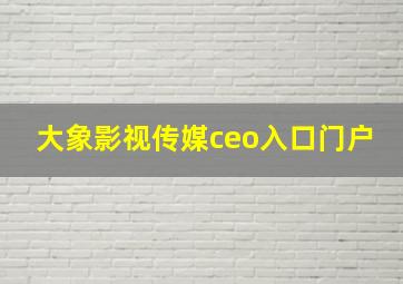 大象影视传媒ceo入口门户