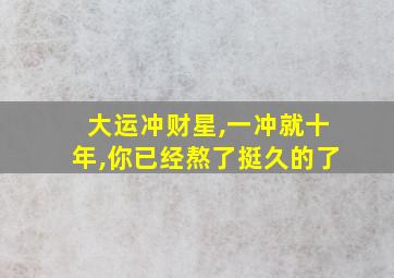 大运冲财星,一冲就十年,你已经熬了挺久的了