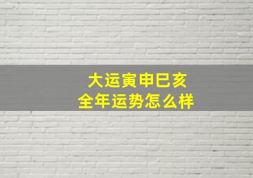 大运寅申巳亥全年运势怎么样