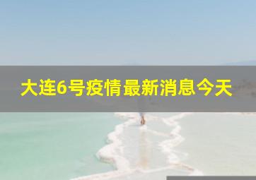 大连6号疫情最新消息今天