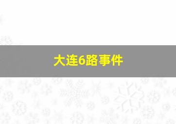 大连6路事件