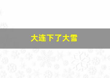 大连下了大雪