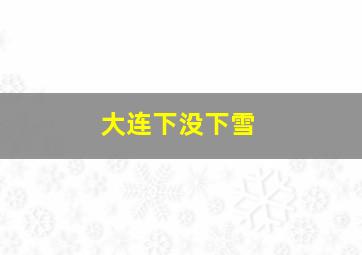 大连下没下雪