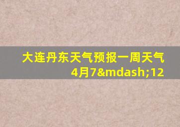 大连丹东天气预报一周天气4月7—12