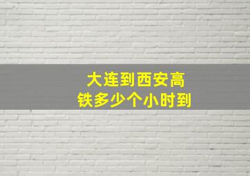 大连到西安高铁多少个小时到