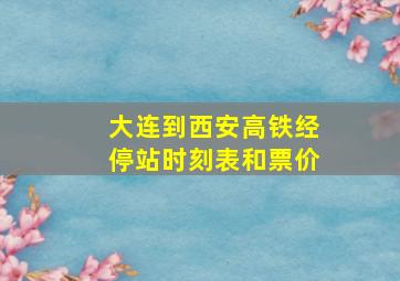 大连到西安高铁经停站时刻表和票价