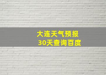 大连天气预报30天查询百度