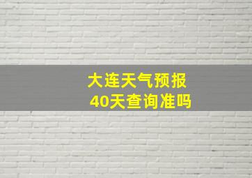 大连天气预报40天查询准吗