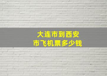 大连市到西安市飞机票多少钱