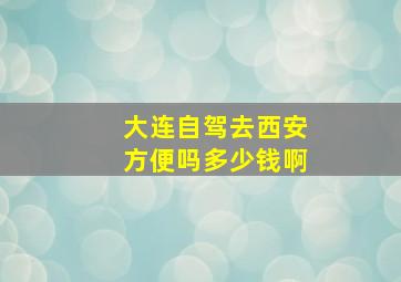 大连自驾去西安方便吗多少钱啊