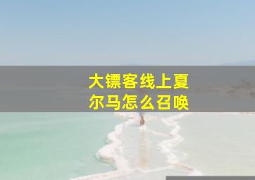 大镖客线上夏尔马怎么召唤