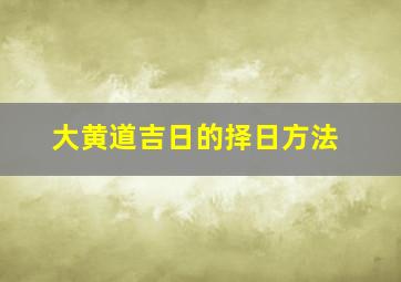 大黄道吉日的择日方法