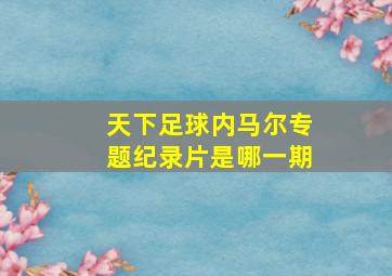 天下足球内马尔专题纪录片是哪一期