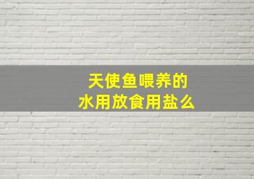 天使鱼喂养的水用放食用盐么