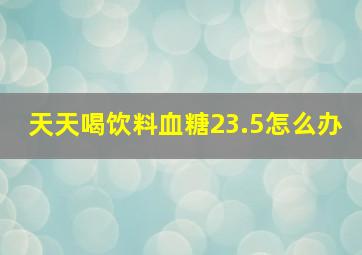 天天喝饮料血糖23.5怎么办