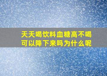 天天喝饮料血糖高不喝可以降下来吗为什么呢