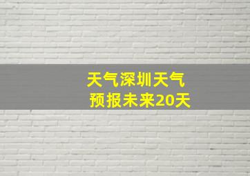 天气深圳天气预报未来20天