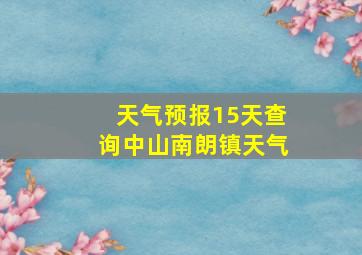 天气预报15天查询中山南朗镇天气