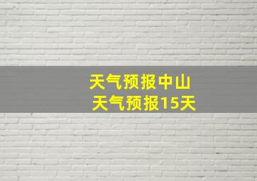 天气预报中山天气预报15天