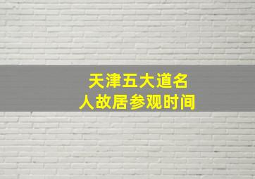 天津五大道名人故居参观时间