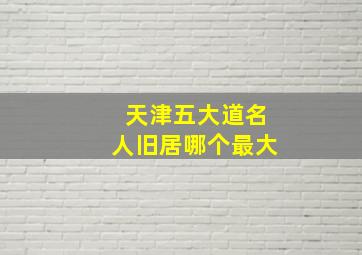 天津五大道名人旧居哪个最大