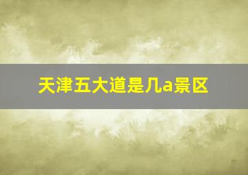 天津五大道是几a景区