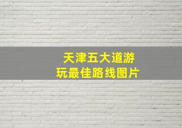 天津五大道游玩最佳路线图片