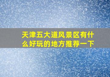 天津五大道风景区有什么好玩的地方推荐一下