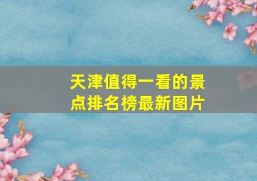 天津值得一看的景点排名榜最新图片