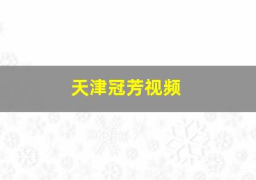 天津冠芳视频