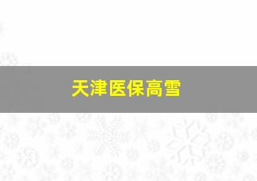 天津医保高雪