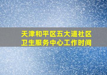 天津和平区五大道社区卫生服务中心工作时间