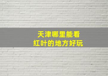 天津哪里能看红叶的地方好玩