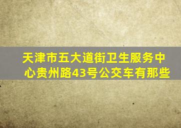 天津市五大道街卫生服务中心贵州路43号公交车有那些