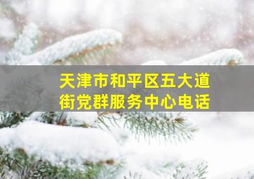 天津市和平区五大道街党群服务中心电话