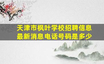 天津市枫叶学校招聘信息最新消息电话号码是多少